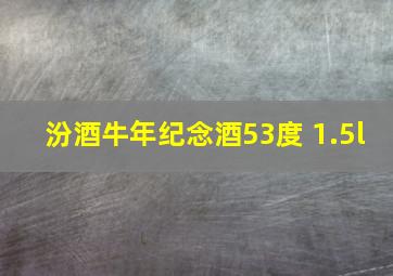 汾酒牛年纪念酒53度 1.5l